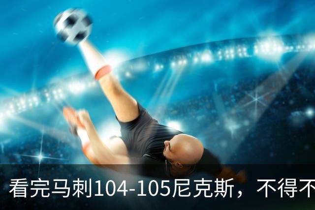 看完马刺104-105尼克斯，不得不承认的4大事实，文班亚马空砍29分